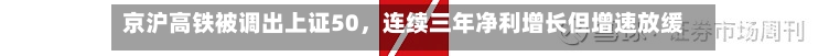 京沪高铁被调出上证50，连续三年净利增长但增速放缓，票价调整公告带动股价波动-第3张图片