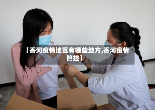 【香河疫情地区有哪些地方,香河疫情管控】-第2张图片