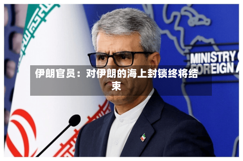 伊朗官员:对伊朗的海上封锁终将结束-第2张图片