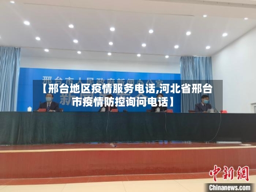 【邢台地区疫情服务电话,河北省邢台市疫情防控询问电话】