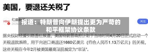 报道：特朗普向伊朗提出更为严苛的和平框架协议条款