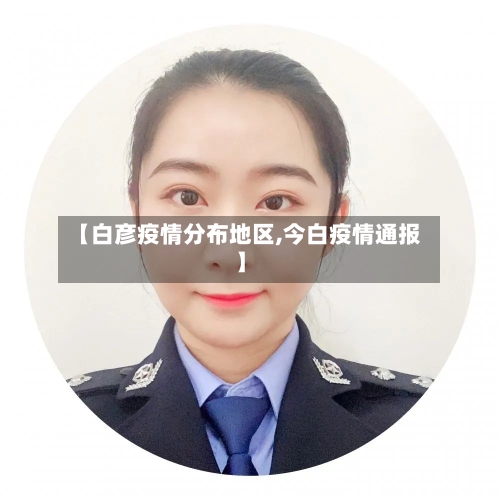 【白彦疫情分布地区,今白疫情通报】