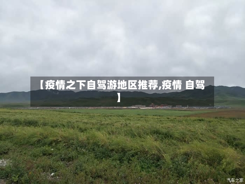 【疫情之下自驾游地区推荐,疫情 自驾】