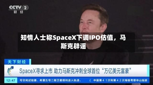 知情人士称SpaceX下调IPO估值，马斯克辟谣-第3张图片
