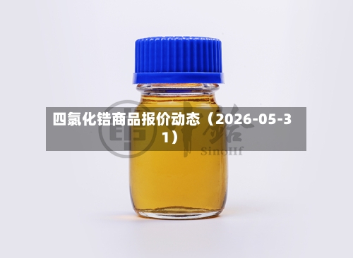 四氯化锆商品报价动态（2026-05-31）-第3张图片