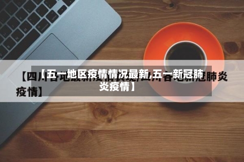 【五一地区疫情情况最新,五一新冠肺炎疫情】