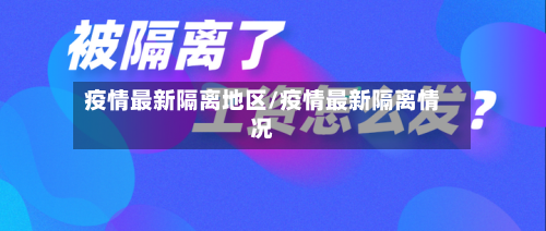 疫情最新隔离地区/疫情最新隔离情况