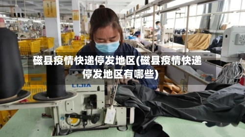 磁县疫情快递停发地区(磁县疫情快递停发地区有哪些)-第2张图片