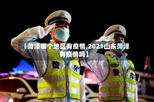 【菏泽哪个地区有疫情,2021山东菏泽有疫情吗】