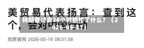 特朗普过去24小时都忙了什么？（2026-05-31）-第2张图片