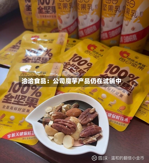 洽洽食品:公司魔芋产品仍在试销中-第2张图片