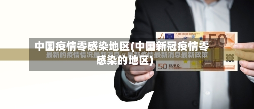中国疫情零感染地区(中国新冠疫情零感染的地区)-第3张图片