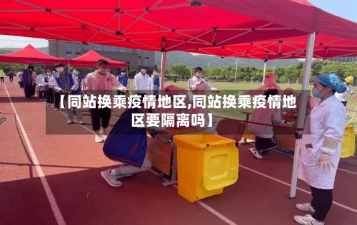 【同站换乘疫情地区,同站换乘疫情地区要隔离吗】-第2张图片