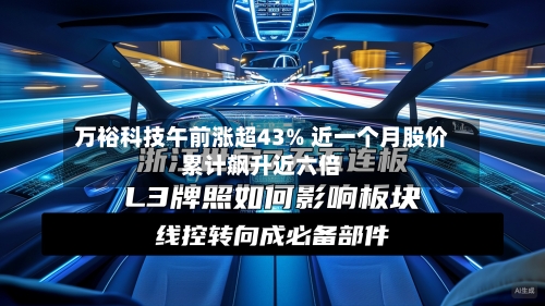 万裕科技午前涨超43% 近一个月股价累计飙升近六倍