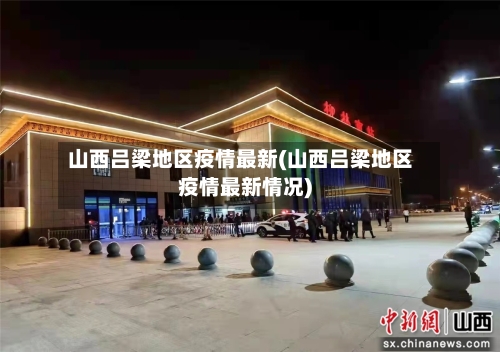 山西吕梁地区疫情最新(山西吕梁地区疫情最新情况)-第2张图片