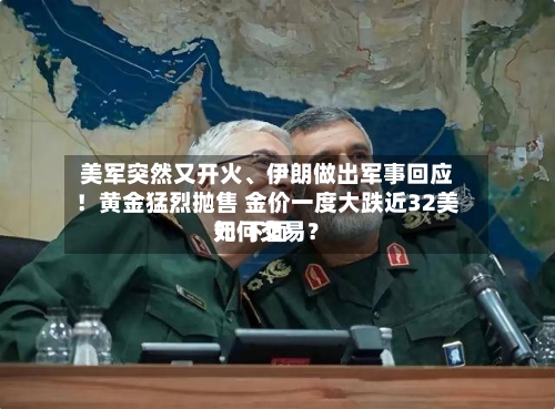 美军突然又开火、伊朗做出军事回应！黄金猛烈抛售 金价一度大跌近32美元 下面如何交易？-第3张图片