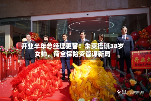 开业半年总经理更替！朱爽搭班38岁女帅，荷全保险资管谋新局-第2张图片