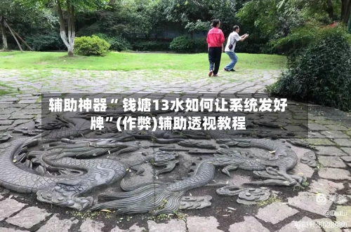 辅助神器“ 钱塘13水如何让系统发好牌”(作弊)辅助透视教程