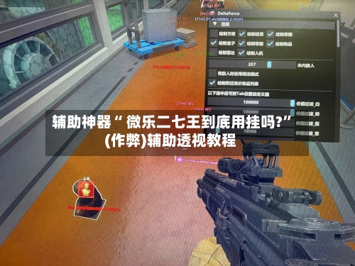 辅助神器“ 微乐二七王到底用挂吗?	”(作弊)辅助透视教程-第2张图片
