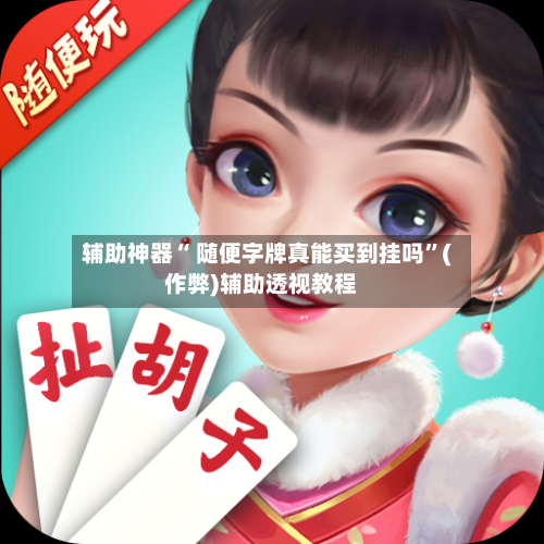 辅助神器“ 随便字牌真能买到挂吗”(作弊)辅助透视教程