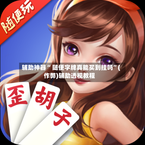 辅助神器“ 随便字牌真能买到挂吗”(作弊)辅助透视教程-第2张图片