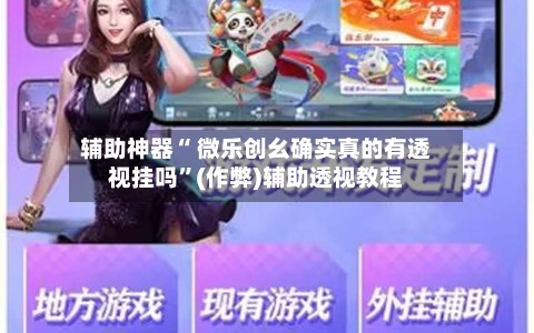 辅助神器“ 微乐创幺确实真的有透视挂吗”(作弊)辅助透视教程-第2张图片
