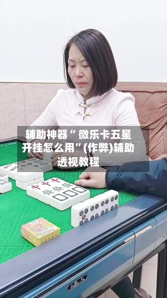 辅助神器“ 微乐卡五星开挂怎么用”(作弊)辅助透视教程