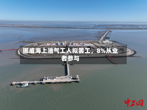 挪威海上油气工人拟罢工，8%从业者参与-第2张图片