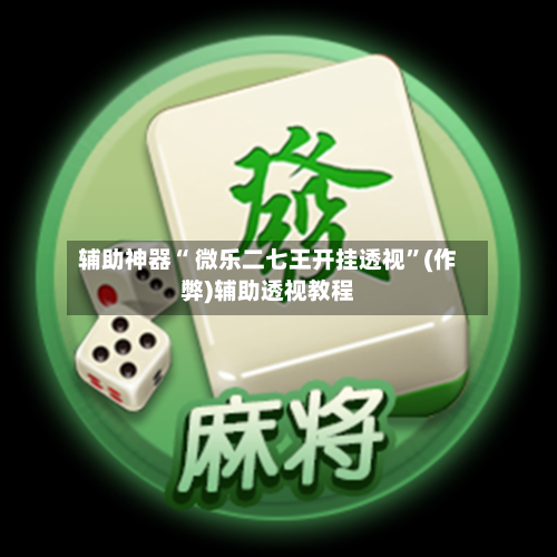 辅助神器“ 微乐二七王开挂透视	”(作弊)辅助透视教程-第2张图片