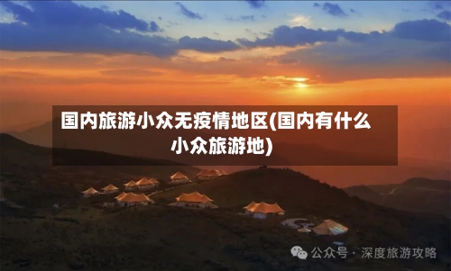 国内旅游小众无疫情地区(国内有什么小众旅游地)
