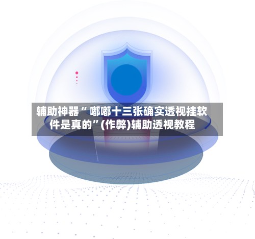 辅助神器“ 嘟嘟十三张确实透视挂软件是真的”(作弊)辅助透视教程