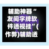 辅助神器“ 友间字牌软件透视挂”(作弊)辅助透视教程-第2张图片
