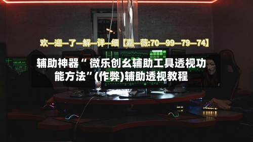 辅助神器“ 微乐创幺辅助工具透视功能方法	”(作弊)辅助透视教程-第2张图片