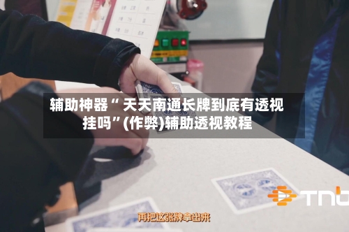 辅助神器“ 天天南通长牌到底有透视挂吗”(作弊)辅助透视教程