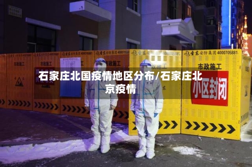 石家庄北国疫情地区分布/石家庄北京疫情
