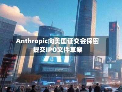 Anthropic向美国证交会保密提交IPO文件草案