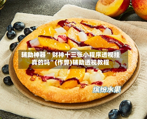 辅助神器“ 财神十三张小程序透视挂真的吗”(作弊)辅助透视教程-第2张图片