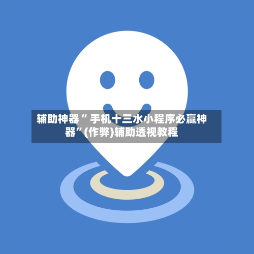 辅助神器“ 手机十三水小程序必赢神器”(作弊)辅助透视教程