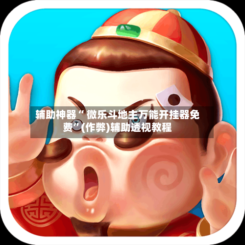 辅助神器“ 微乐斗地主万能开挂器免费	”(作弊)辅助透视教程-第2张图片