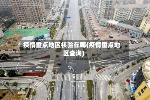疫情重点地区核验在哪(疫情重点地区查询)