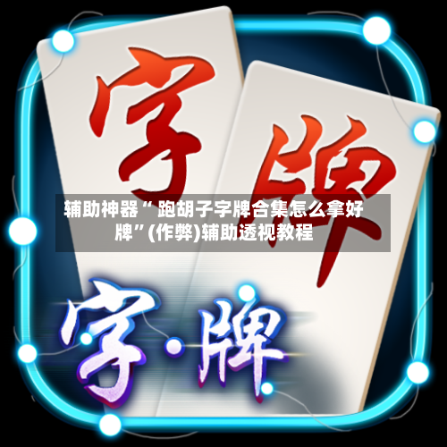辅助神器“ 跑胡子字牌合集怎么拿好牌”(作弊)辅助透视教程