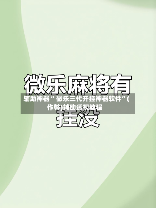 辅助神器“ 微乐三代开挂神器软件”(作弊)辅助透视教程