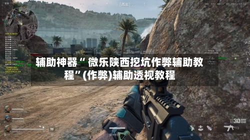 辅助神器“ 微乐陕西挖坑作弊辅助教程”(作弊)辅助透视教程