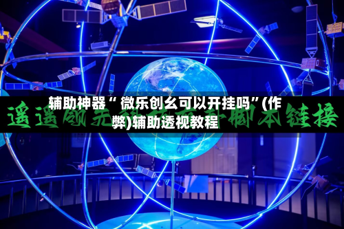 辅助神器“ 微乐创幺可以开挂吗”(作弊)辅助透视教程