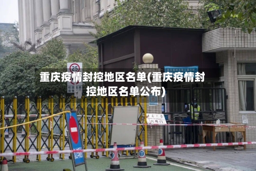 重庆疫情封控地区名单(重庆疫情封控地区名单公布)-第3张图片
