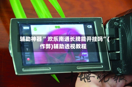 辅助神器“ 欢乐南通长牌能开挂吗”(作弊)辅助透视教程