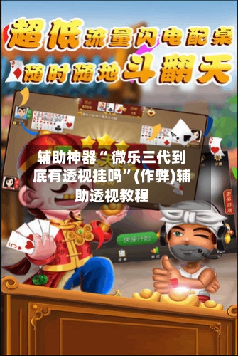 辅助神器“ 微乐三代到底有透视挂吗”(作弊)辅助透视教程
