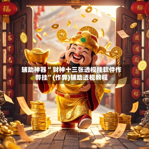 辅助神器“ 财神十三张透视挂软件作弊挂”(作弊)辅助透视教程