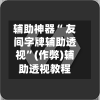辅助神器“ 友间字牌辅助透视”(作弊)辅助透视教程-第2张图片