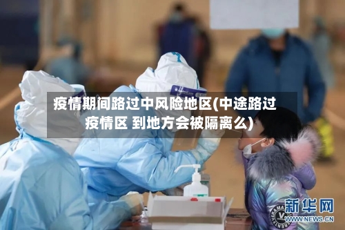 疫情期间路过中风险地区(中途路过疫情区 到地方会被隔离么)-第2张图片
